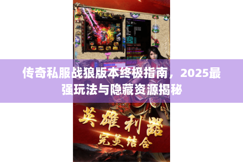 传奇私服战狼版本终极指南，2025最强玩法与隐藏资源揭秘