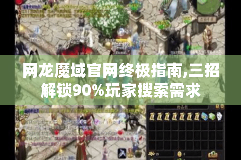 网龙魔域官网终极指南,三招解锁90%玩家搜索需求
