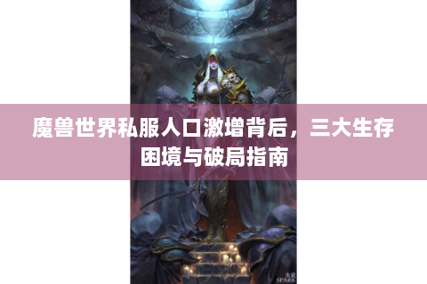 魔兽世界私服人口激增背后，三大生存困境与破局指南
