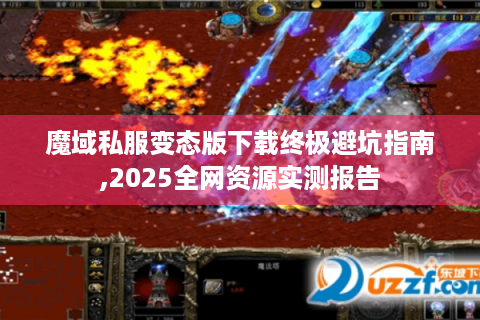 魔域私服变态版下载终极避坑指南,2025全网资源实测报告
