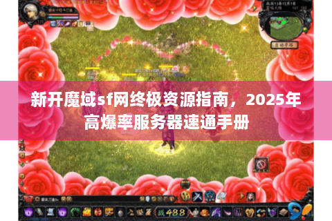 新开魔域sf网终极资源指南，2025年高爆率服务器速通手册