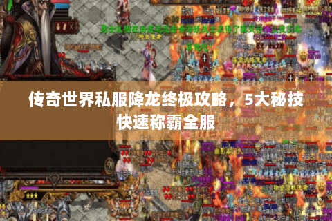传奇世界私服降龙终极攻略，5大秘技快速称霸全服
