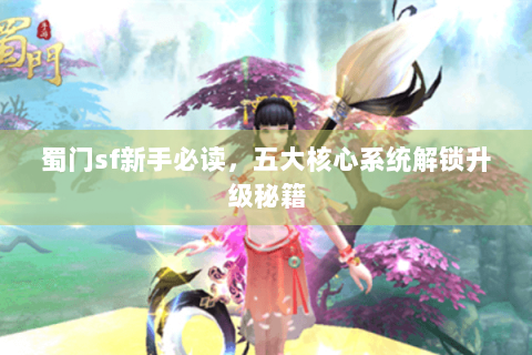 蜀门sf新手必读，五大核心系统解锁升级秘籍