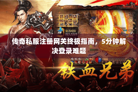传奇私服注册网关终极指南，5分钟解决登录难题