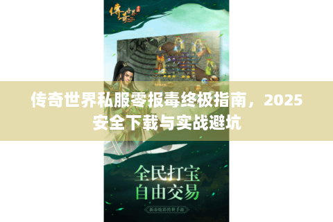 传奇世界私服零报毒终极指南，2025安全下载与实战避坑