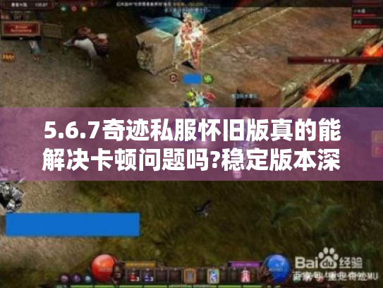 5.6.7奇迹私服怀旧版真的能解决卡顿问题吗?稳定版本深度解析