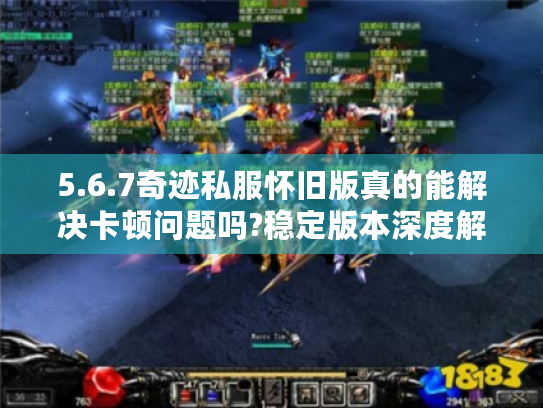 5.6.7奇迹私服怀旧版真的能解决卡顿问题吗?稳定版本深度解析