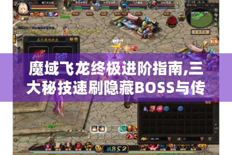 魔域飞龙终极进阶指南,三大秘技速刷隐藏BOSS与传说装备