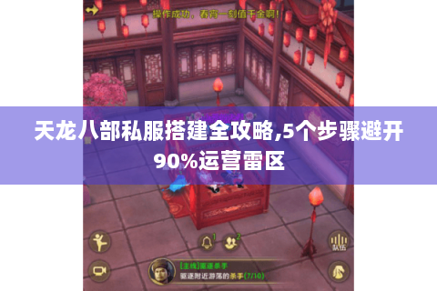 天龙八部私服搭建全攻略,5个步骤避开90%运营雷区