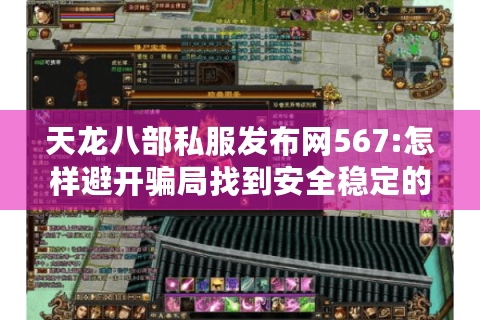 天龙八部私服发布网567:怎样避开骗局找到安全稳定的开服信息?
