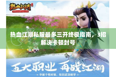 热血江湖私服最多三开终极指南，3招解决卡顿封号