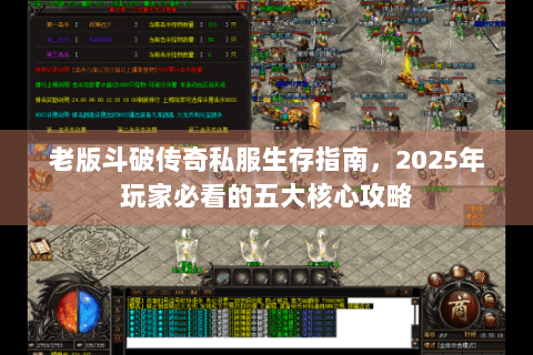老版斗破传奇私服生存指南，2025年玩家必看的五大核心攻略