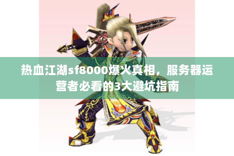 热血江湖sf8000爆火真相，服务器运营者必看的3大避坑指南