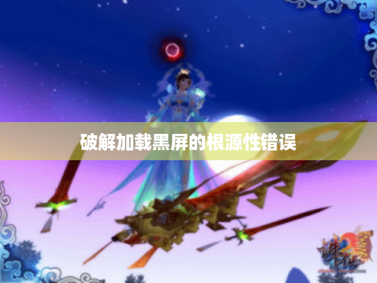 破解加载黑屏的根源性错误