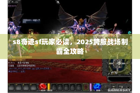 s8奇迹sf玩家必读，2025跨服战场制霸全攻略