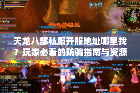 天龙八部私服开服地址哪里找？玩家必看的防骗指南与资源推荐