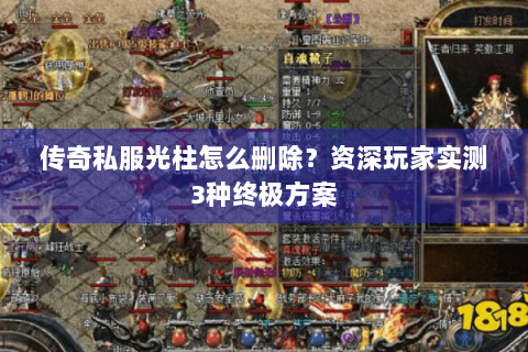 传奇私服光柱怎么删除？资深玩家实测3种终极方案