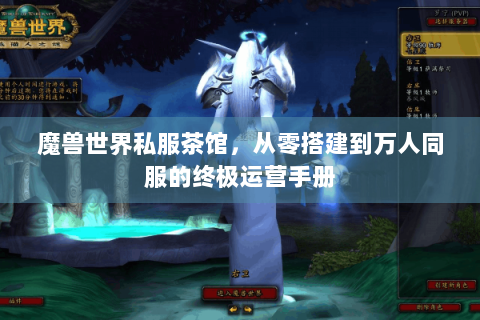 魔兽世界私服茶馆，从零搭建到万人同服的终极运营手册