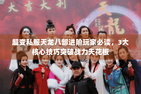 超变私服天龙八部进阶玩家必读，3大核心技巧突破战力天花板