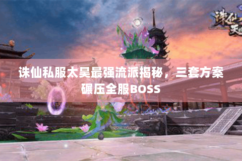 诛仙私服太昊最强流派揭秘，三套方案碾压全服BOSS