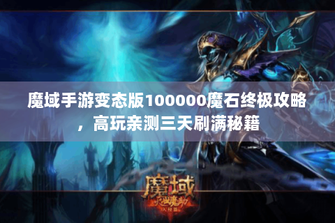 魔域手游变态版100000魔石终极攻略，高玩亲测三天刷满秘籍