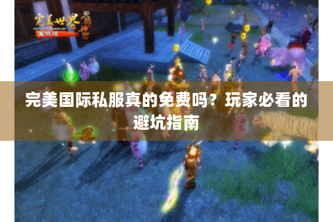 完美国际私服真的免费吗？玩家必看的避坑指南