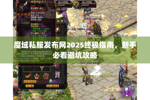 魔域私服发布网2025终极指南，新手必看避坑攻略