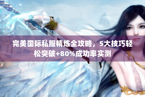 完美国际私服精炼全攻略，5大技巧轻松突破+80%成功率实测