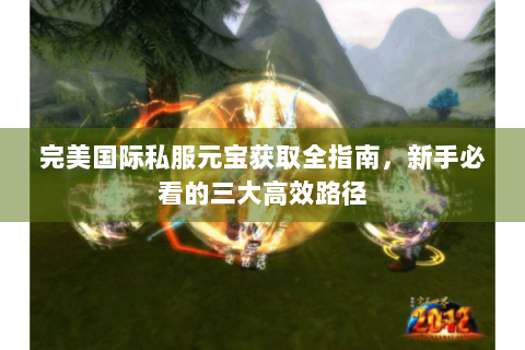 完美国际私服元宝获取全指南，新手必看的三大高效路径