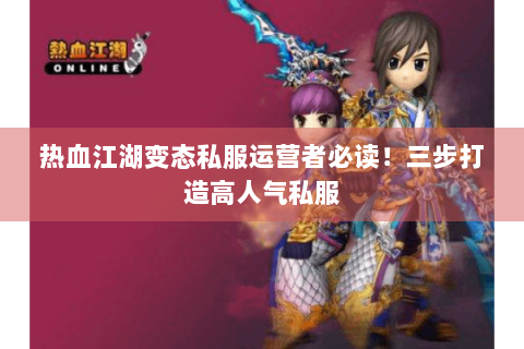 热血江湖变态私服运营者必读！三步打造高人气私服