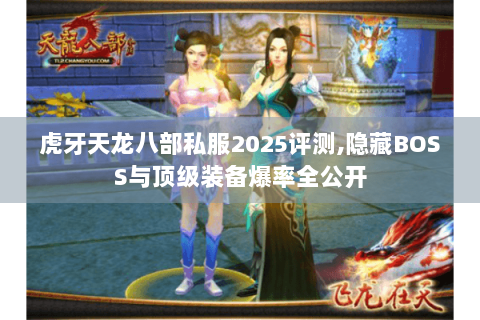 虎牙天龙八部私服2025评测,隐藏BOSS与顶级装备爆率全公开