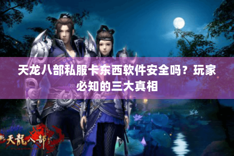 天龙八部私服卡东西软件安全吗？玩家必知的三大真相