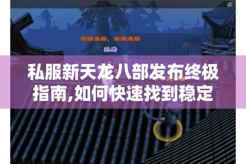 私服新天龙八部发布终极指南,如何快速找到稳定高爆率服务器