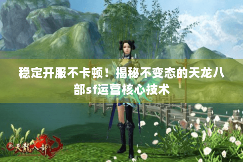 稳定开服不卡顿！揭秘不变态的天龙八部sf运营核心技术