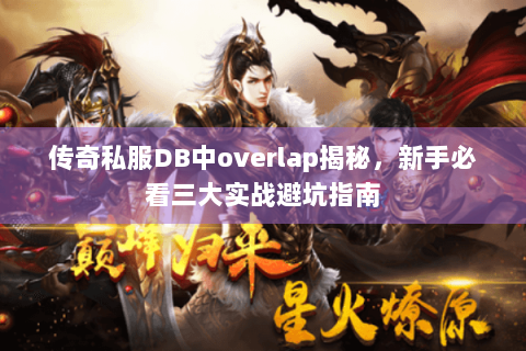传奇私服DB中overlap揭秘，新手必看三大实战避坑指南