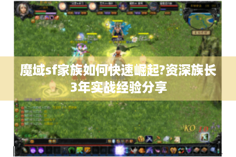 魔域sf家族如何快速崛起?资深族长3年实战经验分享