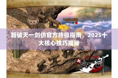 新破天一剑仿官方终极指南，2025十大核心技巧揭秘