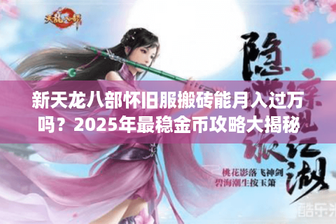 新天龙八部怀旧服搬砖能月入过万吗？2025年最稳金币攻略大揭秘
