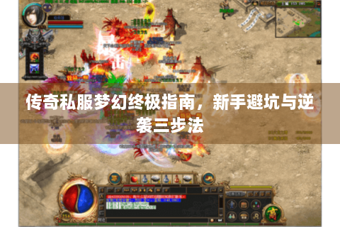 传奇私服梦幻终极指南，新手避坑与逆袭三步法