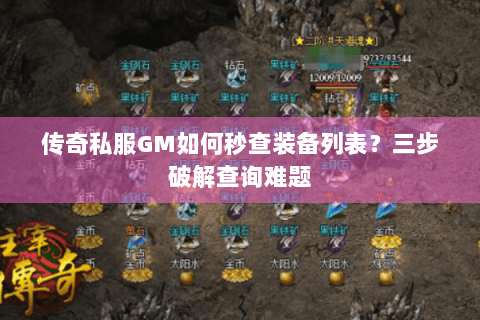 传奇私服GM如何秒查装备列表？三步破解查询难题
