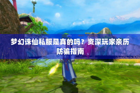 梦幻诛仙私服是真的吗？资深玩家亲历防骗指南