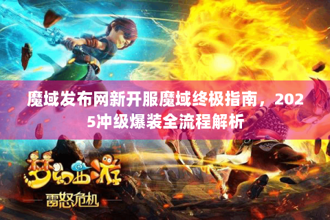 魔域发布网新开服魔域终极指南，2025冲级爆装全流程解析