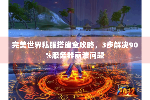 完美世界私服搭建全攻略，3步解决90%服务器崩溃问题