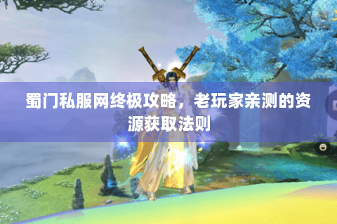 蜀门私服网终极攻略，老玩家亲测的资源获取法则
