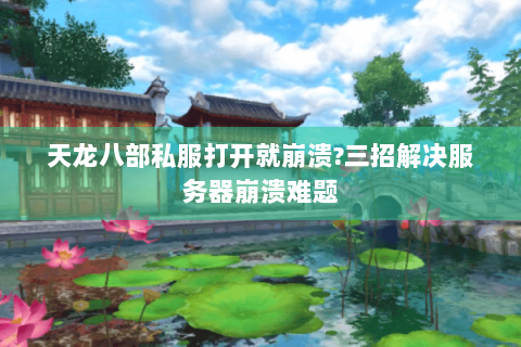天龙八部私服打开就崩溃?三招解决服务器崩溃难题