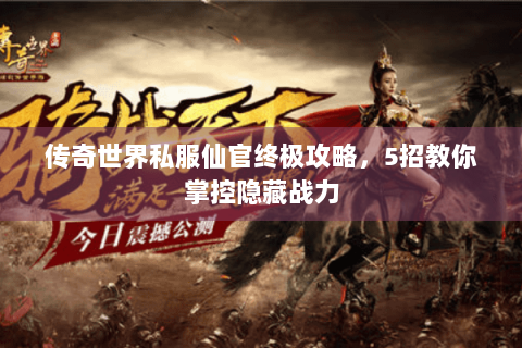传奇世界私服仙官终极攻略，5招教你掌控隐藏战力