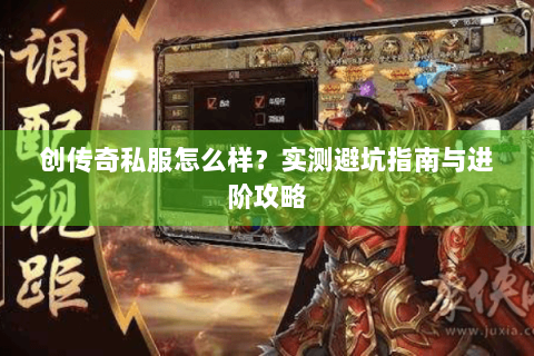 创传奇私服怎么样？实测避坑指南与进阶攻略