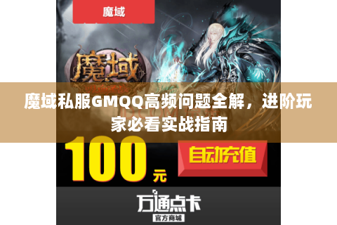 魔域私服GMQQ高频问题全解，进阶玩家必看实战指南