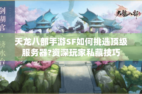 天龙八部手游SF如何挑选顶级服务器?资深玩家私藏技巧
