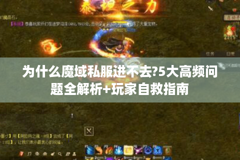 为什么魔域私服进不去?5大高频问题全解析+玩家自救指南